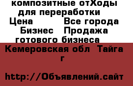 композитные отХоды для переработки  › Цена ­ 100 - Все города Бизнес » Продажа готового бизнеса   . Кемеровская обл.,Тайга г.